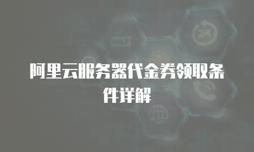 阿里云服务器代金券领取条件详解