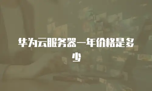 华为云服务器一年价格是多少