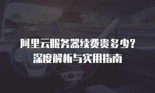 阿里云服务器续费贵多少？深度解析与实用指南