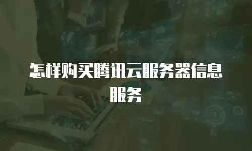怎样购买腾讯云服务器信息服务