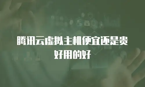 腾讯云虚拟主机便宜还是贵好用的好