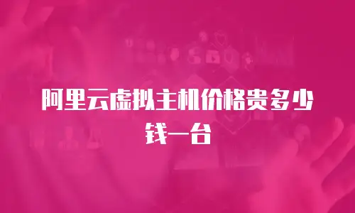 阿里云虚拟主机价格贵多少钱一台