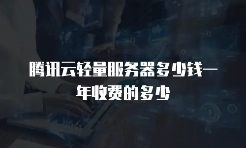 腾讯云轻量服务器多少钱一年收费的多少