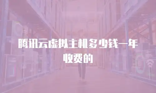 腾讯云虚拟主机多少钱一年收费的