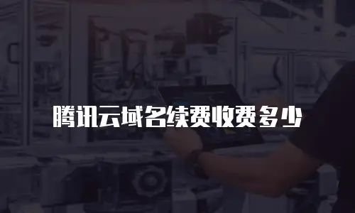 腾讯云域名续费收费多少