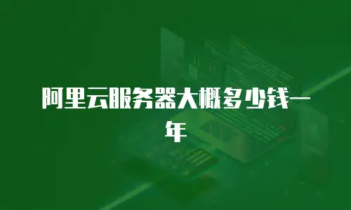 阿里云服务器大概多少钱一年