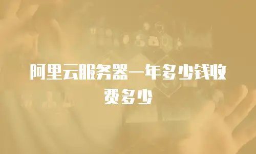 阿里云服务器一年多少钱收费多少
