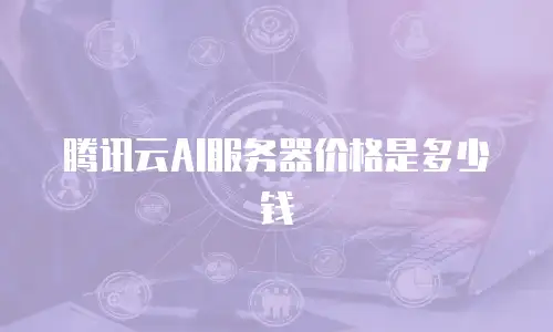 腾讯云AI服务器价格是多少钱