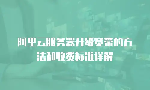 阿里云服务器升级宽带的方法和收费标准详解