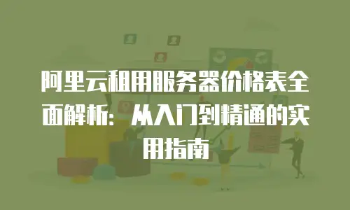 阿里云租用服务器价格表全面解析：从入门到精通的实用指南