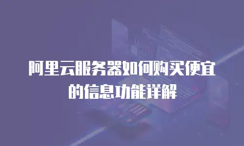 阿里云服务器如何购买便宜的信息功能详解