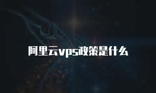 阿里云vps政策是什么