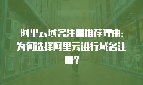 阿里云域名注册推荐理由：为何选择阿里云进行域名注册？