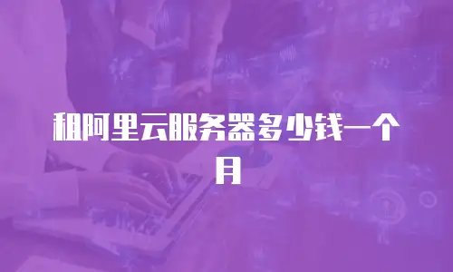 租阿里云服务器多少钱一个月