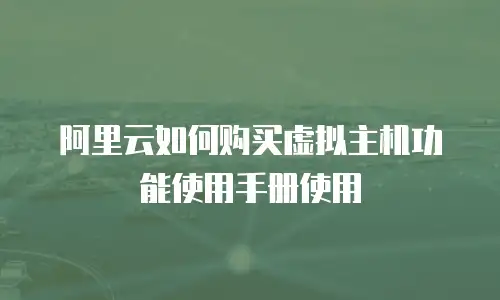 阿里云如何购买虚拟主机功能使用手册使用
