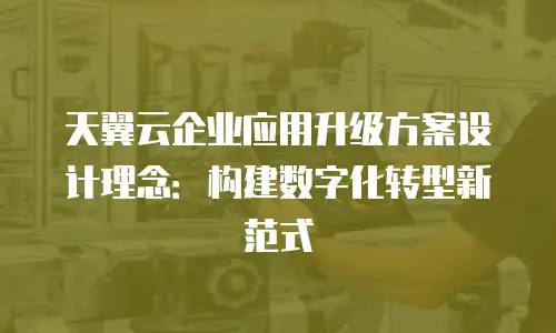 天翼云企业应用升级方案设计理念：构建数字化转型新范式