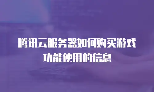 腾讯云服务器如何购买游戏功能使用的信息