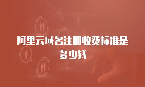 阿里云域名注册收费标准是多少钱