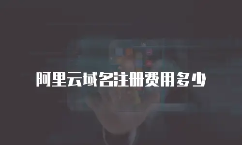 阿里云域名注册费用多少