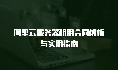 阿里云服务器租用合同解析与实用指南