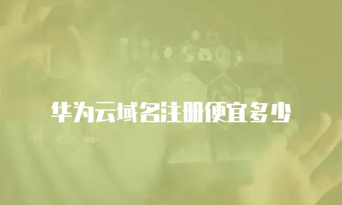 华为云域名注册便宜多少