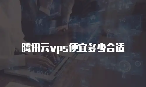 腾讯云vps便宜多少合适