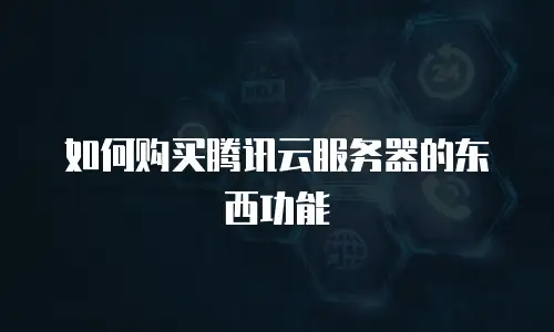 如何购买腾讯云服务器的东西功能