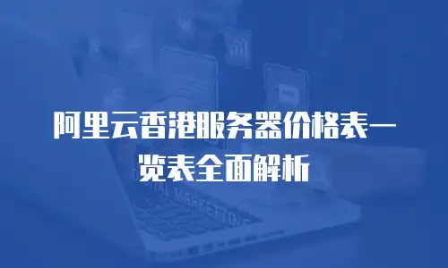 阿里云香港服务器价格表一览表全面解析