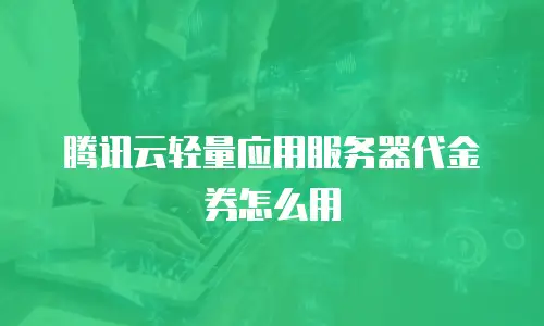腾讯云轻量应用服务器代金券怎么用