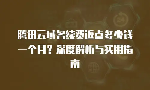 腾讯云域名续费返点多少钱一个月？深度解析与实用指南