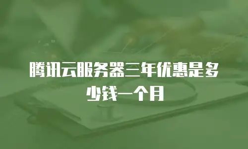 腾讯云服务器三年优惠是多少钱一个月