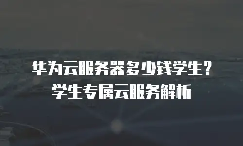 华为云服务器多少钱学生？学生专属云服务解析