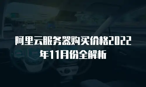 阿里云服务器购买价格2022年11月份全解析
