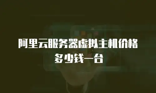 阿里云服务器虚拟主机价格多少钱一台