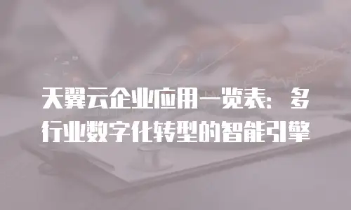 天翼云企业应用一览表：多行业数字化转型的智能引擎
