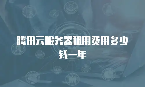 腾讯云服务器租用费用多少钱一年