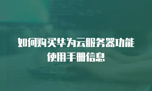 如何购买华为云服务器功能使用手册信息