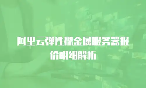 阿里云弹性裸金属服务器报价明细解析