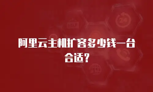阿里云主机扩容多少钱一台合适？