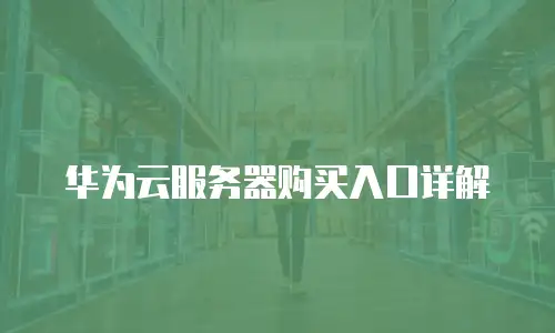 华为云服务器购买入口详解