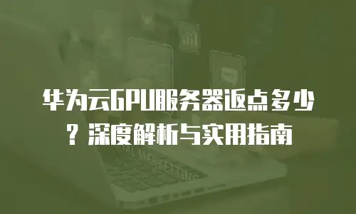 华为云GPU服务器返点多少？深度解析与实用指南