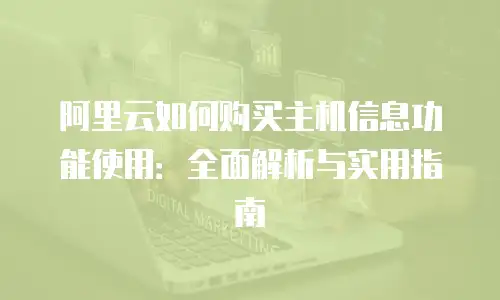 阿里云如何购买主机信息功能使用：全面解析与实用指南