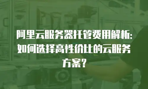 阿里云服务器托管费用解析：如何选择高性价比的云服务方案？