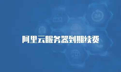 阿里云服务器到期续费
