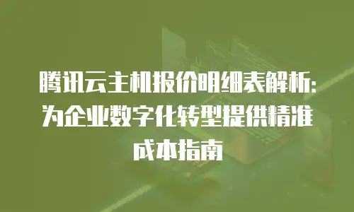 腾讯云主机报价明细表解析：为企业数字化转型提供精准成本指南