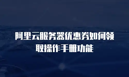 阿里云服务器优惠券如何领取操作手册功能