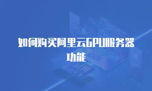 如何购买阿里云GPU服务器功能