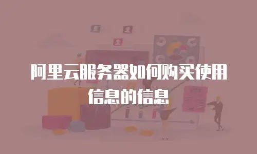 阿里云服务器如何购买使用信息的信息