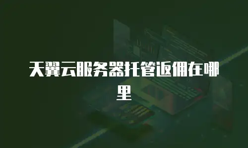 天翼云服务器托管返佣在哪里