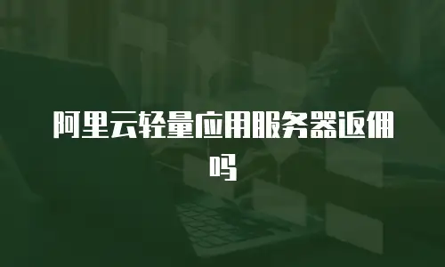 阿里云轻量应用服务器返佣吗